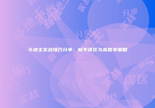 斗地主实战技巧分享：新手误区与高胜率策略