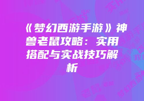 《梦幻西游手游》神兽老鼠攻略：实用搭配与实战技巧解析