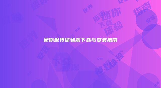 迷你世界体验服下载与安装指南