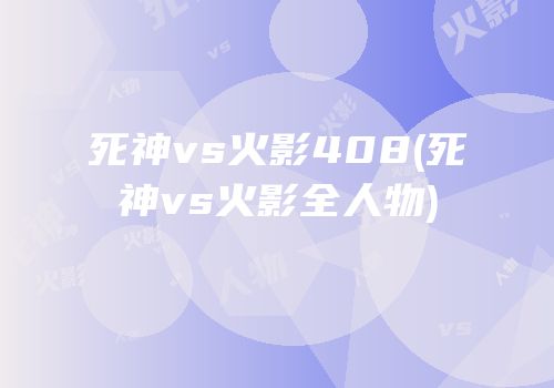 死神vs火影408(死神vs火影全人物)