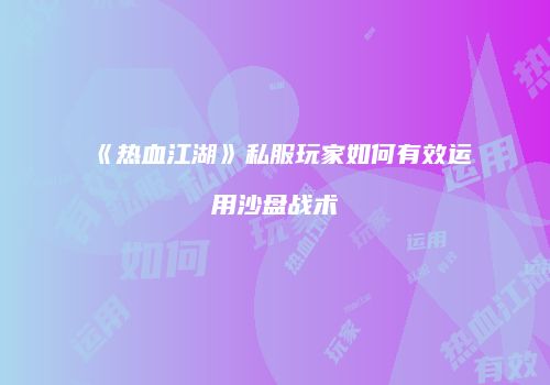 《热血江湖》私服玩家如何有效运用沙盘战术