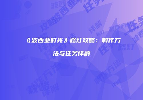 《波西亚时光》路灯攻略：制作方法与任务详解
