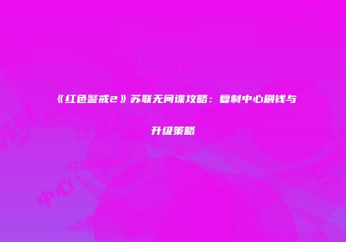 《红色警戒2》苏联无间谍攻略：复制中心刷钱与升级策略