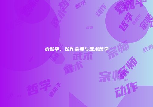 袁和平：动作宗师与武术哲学