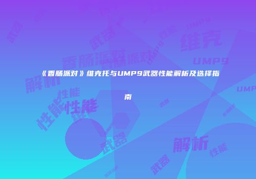 《香肠派对》维克托与UMP9武器性能解析及选择指南