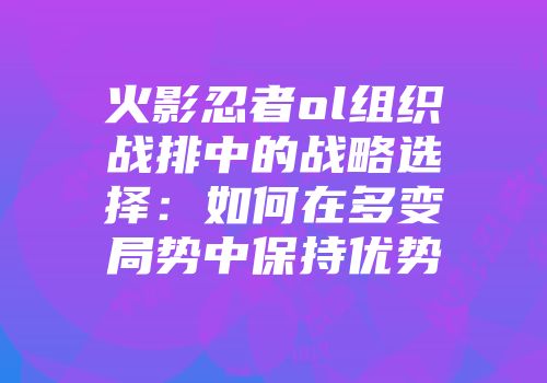 火影忍者ol组织战排中的战略选择：如何在多变局势中保持优势