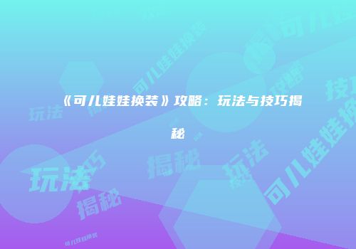 《可儿娃娃换装》攻略：玩法与技巧揭秘