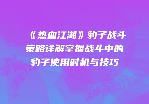 《热血江湖》豹子战斗策略详解掌握战斗中的豹子使用时机与技巧