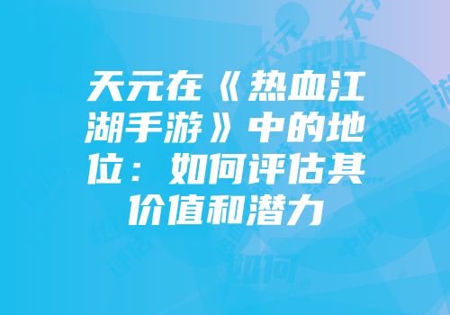 天元在《热血江湖手游》中的地位：如何评估其价值和潜力