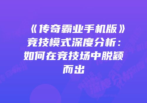 《传奇霸业手机版》竞技模式深度分析：如何在竞技场中脱颖而出