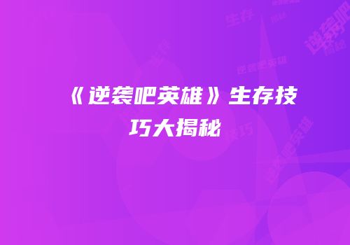 《逆袭吧英雄》生存技巧大揭秘