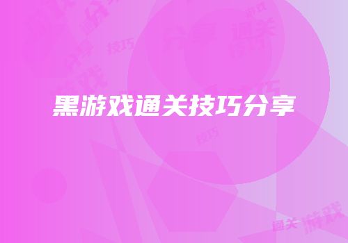黑游戏通关技巧分享