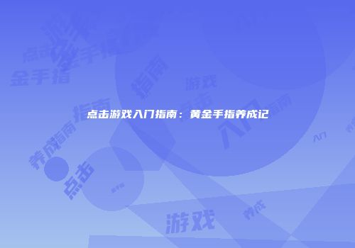 点击游戏入门指南：黄金手指养成记