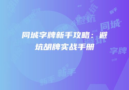 同城字牌新手攻略：避坑胡牌实战手册