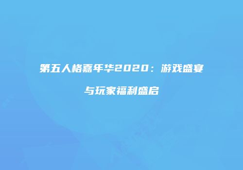 第五人格嘉年华2020：游戏盛宴与玩家福利盛启