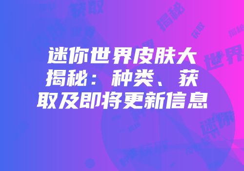 迷你世界皮肤大揭秘：种类、获取及即将更新信息