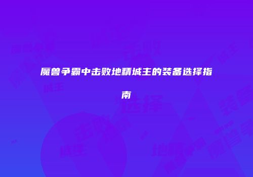 魔兽争霸中击败地精城主的装备选择指南