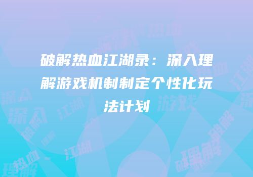 破解热血江湖录：深入理解游戏机制制定个性化玩法计划