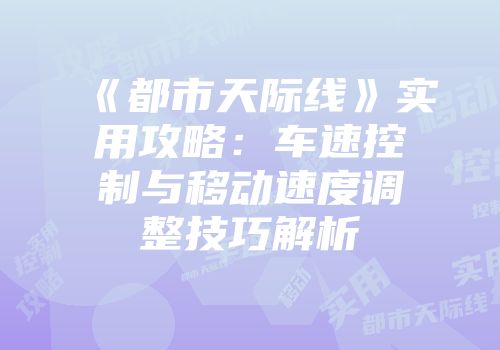 《都市天际线》实用攻略：车速控制与移动速度调整技巧解析