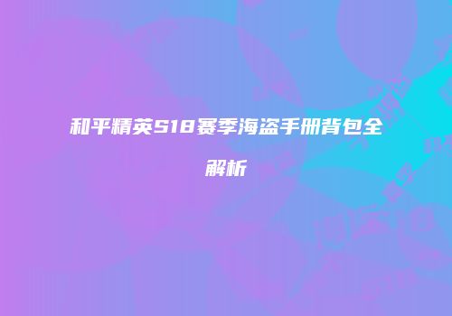 和平精英S18赛季海盗手册背包全解析