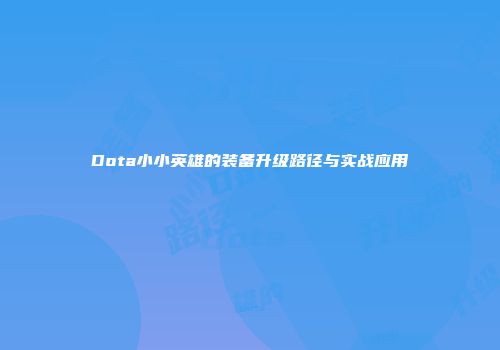 Dota小小英雄的装备升级路径与实战应用