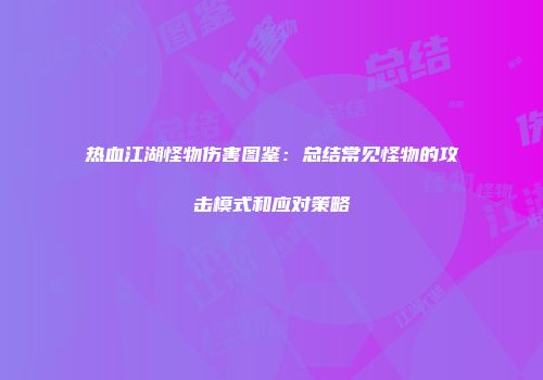 热血江湖怪物伤害图鉴：总结常见怪物的攻击模式和应对策略