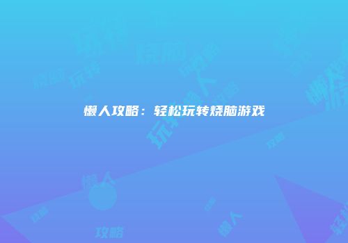 懒人攻略：轻松玩转烧脑游戏