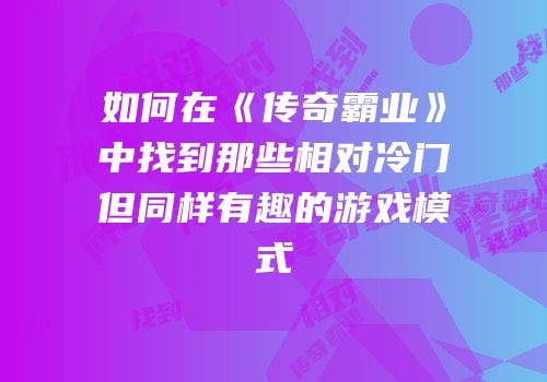 如何在《传奇霸业》中找到那些相对冷门但同样有趣的游戏模式