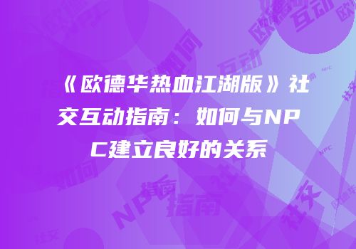 《欧德华热血江湖版》社交互动指南：如何与NPC建立良好的关系