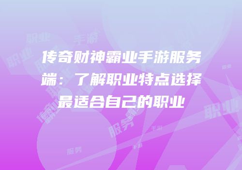 传奇财神霸业手游服务端：了解职业特点选择最适合自己的职业