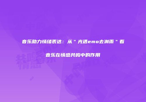 音乐助力情绪表达：从＂光遇emo去淋雨＂看音乐在情感共鸣中的作用