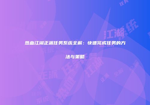 热血江湖正派任务系统全解：快速完成任务的方法与策略