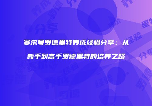 赛尔号罗德里特养成经验分享：从新手到高手罗德里特的培养之路