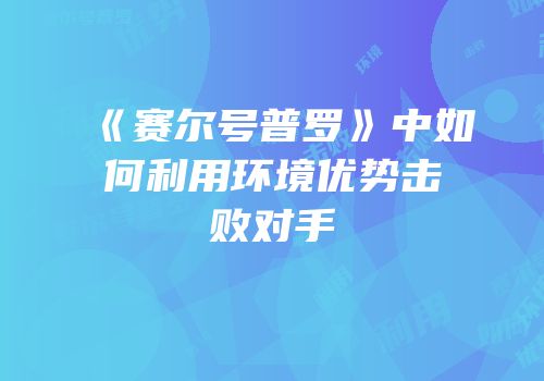 《赛尔号普罗》中如何利用环境优势击败对手
