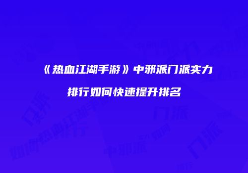 《热血江湖手游》中邪派门派实力排行如何快速提升排名