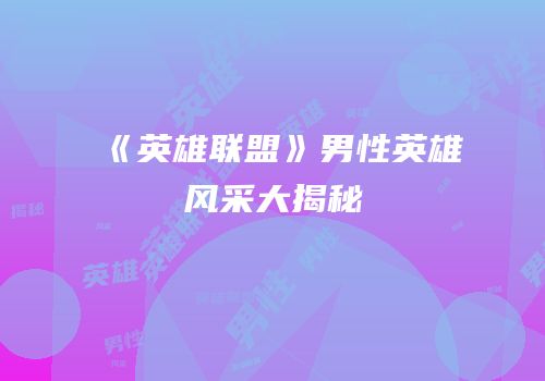 《英雄联盟》男性英雄风采大揭秘