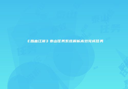 《热血江湖》泰山任务系统解析高效完成任务