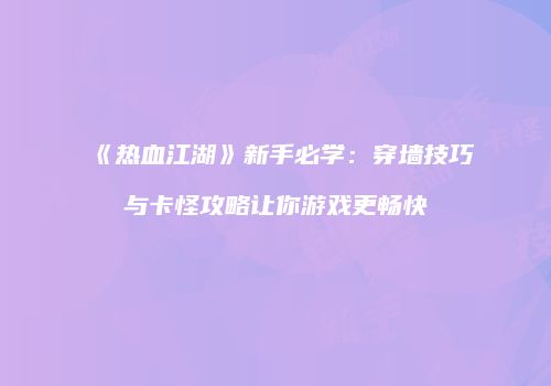 《热血江湖》新手必学：穿墙技巧与卡怪攻略让你游戏更畅快