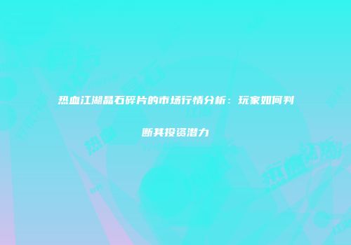 热血江湖晶石碎片的市场行情分析：玩家如何判断其投资潜力