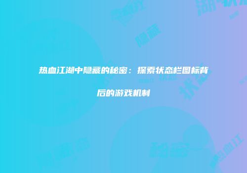 热血江湖中隐藏的秘密：探索状态栏图标背后的游戏机制