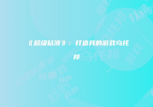《超级粘液》：打造我的游戏乌托邦