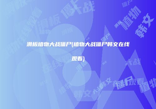 滑板植物大战僵尸(植物大战僵尸韩文在线观看)