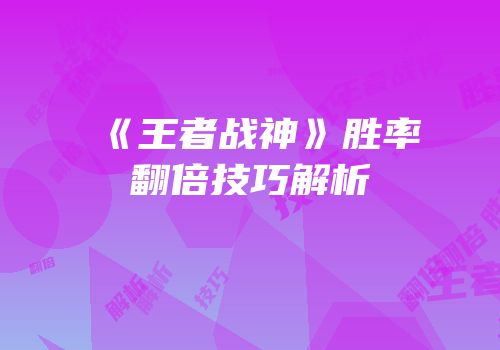 《王者战神》胜率翻倍技巧解析
