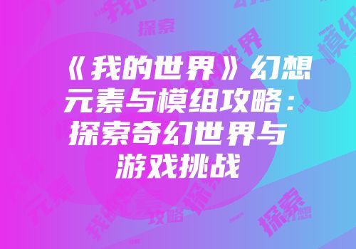 《我的世界》幻想元素与模组攻略：探索奇幻世界与游戏挑战