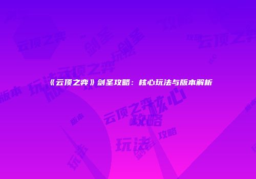 《云顶之弈》剑圣攻略：核心玩法与版本解析