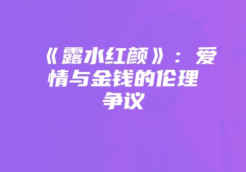 《露水红颜》：爱情与金钱的伦理争议