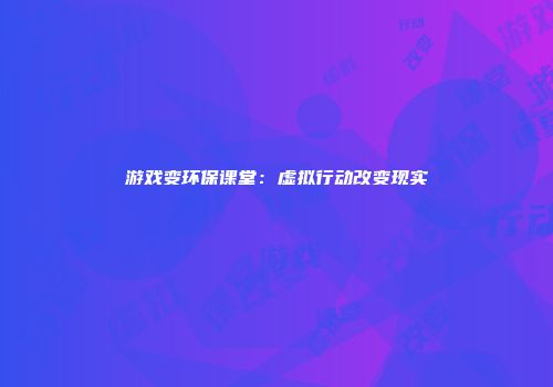 游戏变环保课堂：虚拟行动改变现实