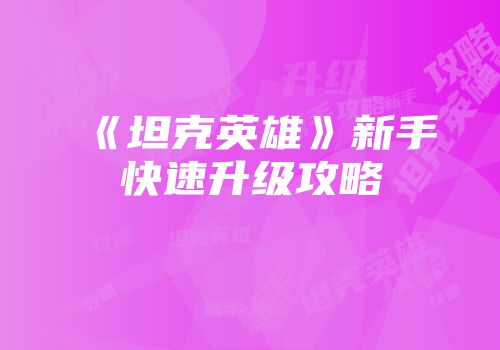 《坦克英雄》新手快速升级攻略