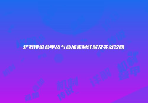 炉石传说叠甲战与叠加机制详解及实战攻略