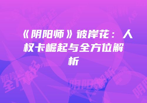 《阴阳师》彼岸花：人权卡崛起与全方位解析
